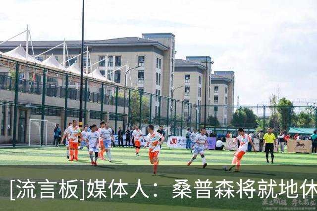 [流言板]媒体人：桑普森将就地休整几天，待手续齐全与北京汇合